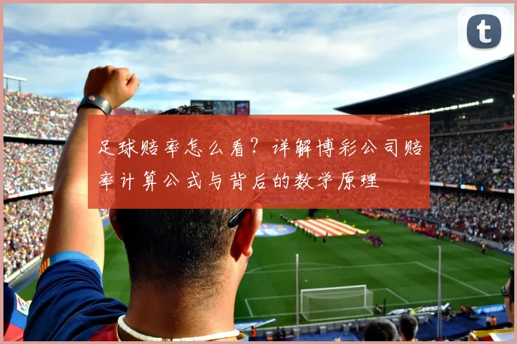 足球赔率怎么看?详解博彩公司赔率计算公式与背后的数学原理