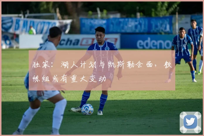 独家：湖人计划与凯斯勒会面，教练组或有重大变动