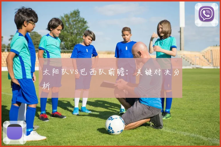 太阳队vs巴西队前瞻:关键对决分析