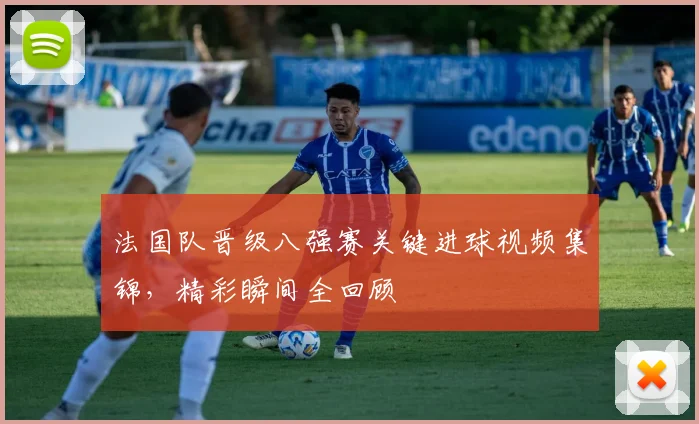 法国队晋级八强赛关键进球视频集锦，精彩瞬间全回顾
