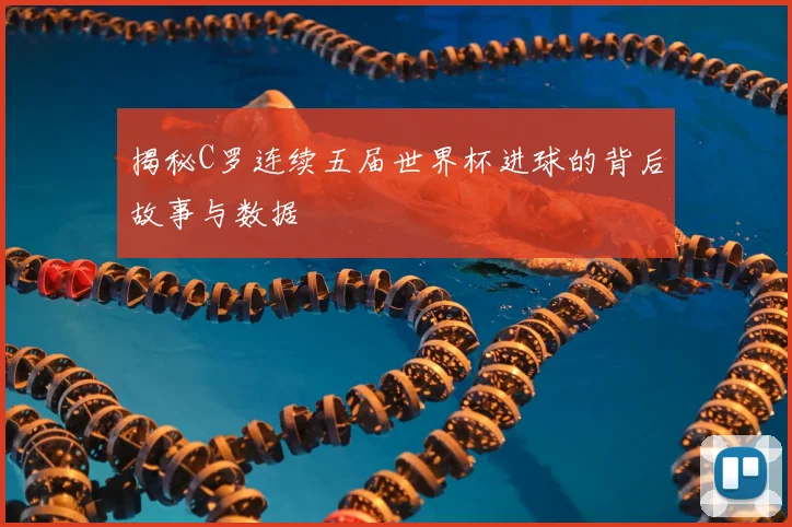 揭秘C罗连续五届世界杯进球的背后故事与数据