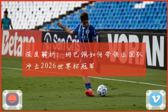 深度解析:姆巴佩如何带领法国队冲击2026世界杯冠军