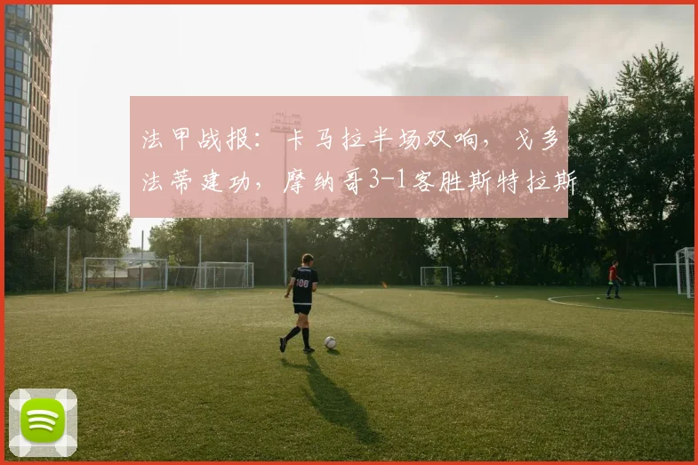 法甲战报:卡马拉半场双响,戈多法蒂建功,摩纳哥3-1客胜斯特拉斯堡