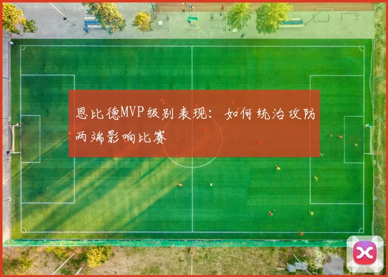 恩比德MVP级别表现：如何统治攻防两端影响比赛