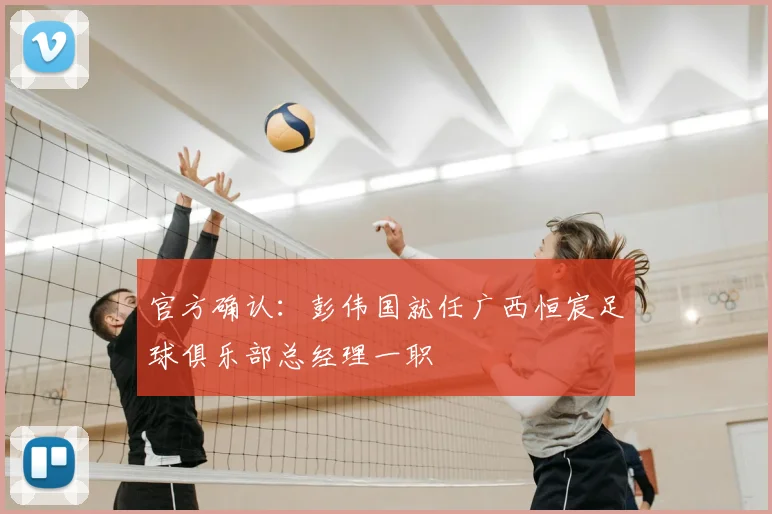 官方确认：彭伟国就任广西恒宸足球俱乐部总经理一职