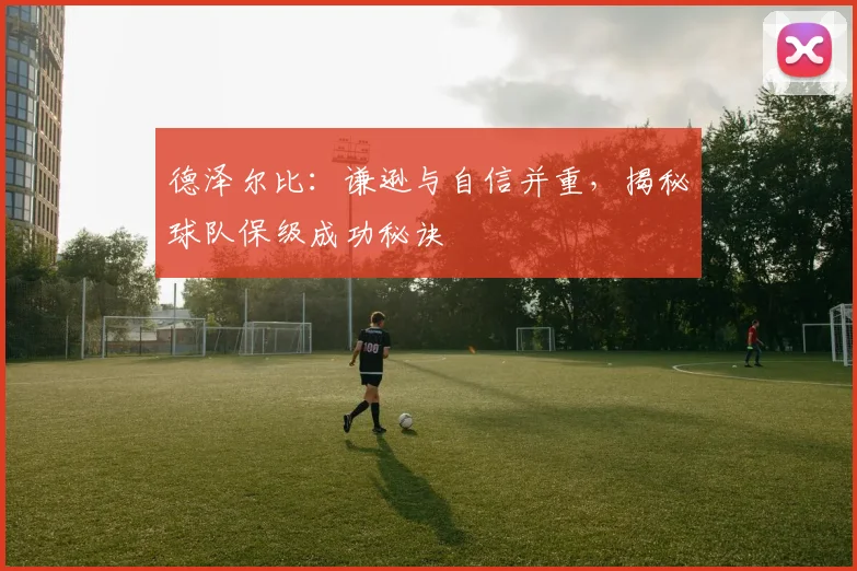德泽尔比:谦逊与自信并重,揭秘球队保级成功秘诀