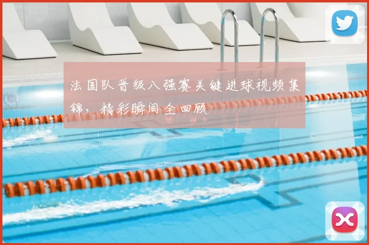 法国队晋级八强赛关键进球视频集锦，精彩瞬间全回顾